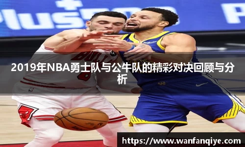 2019年NBA勇士队与公牛队的精彩对决回顾与分析