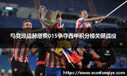 马竞迎战赫塔费015争夺西甲积分榜关键战役