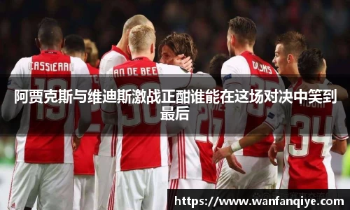 阿贾克斯与维迪斯激战正酣谁能在这场对决中笑到最后