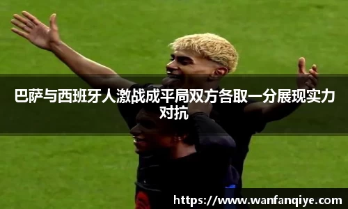 巴萨与西班牙人激战成平局双方各取一分展现实力对抗