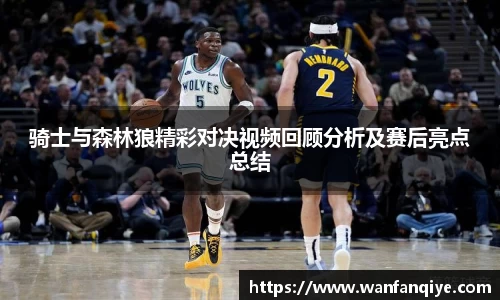骑士与森林狼精彩对决视频回顾分析及赛后亮点总结