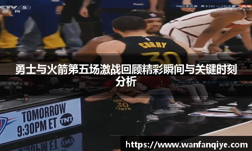 勇士与火箭第五场激战回顾精彩瞬间与关键时刻分析