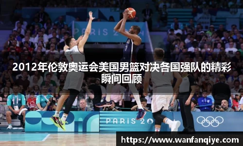 2012年伦敦奥运会美国男篮对决各国强队的精彩瞬间回顾